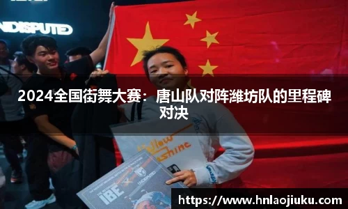 2024全国街舞大赛：唐山队对阵潍坊队的里程碑对决