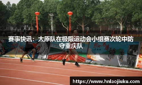赛事快讯：太原队在极限运动会小组赛次轮中防守重庆队