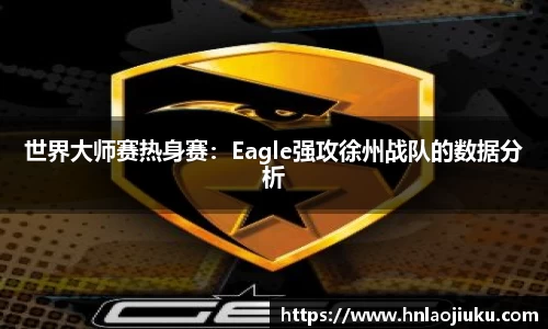 世界大师赛热身赛：Eagle强攻徐州战队的数据分析