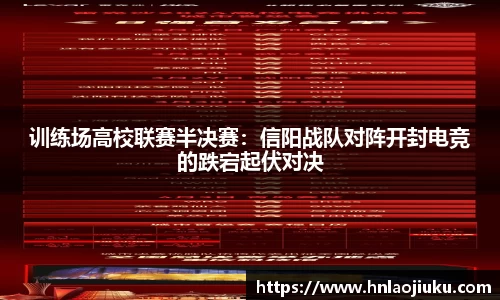训练场高校联赛半决赛：信阳战队对阵开封电竞的跌宕起伏对决