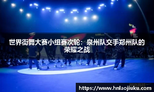 世界街舞大赛小组赛次轮：泉州队交手郑州队的荣耀之战