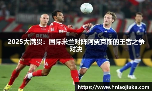 2025大满贯：国际米兰对阵阿贾克斯的王者之争对决