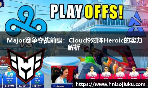 Major赛争夺战前瞻：Cloud9对阵Heroic的实力解析