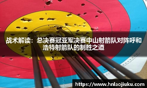 战术解读：总决赛冠亚军决赛中山射箭队对阵呼和浩特射箭队的制胜之道