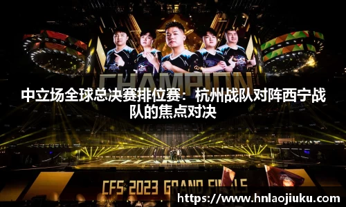中立场全球总决赛排位赛：杭州战队对阵西宁战队的焦点对决