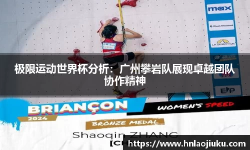 极限运动世界杯分析：广州攀岩队展现卓越团队协作精神