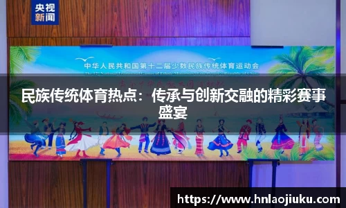 民族传统体育热点：传承与创新交融的精彩赛事盛宴